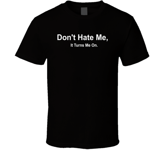 Don't Hate Me It Turns Me On Funny T Shirt