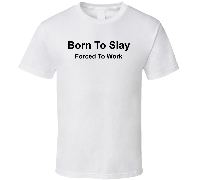 Born To Slay Forced To Work Funny T Shirt