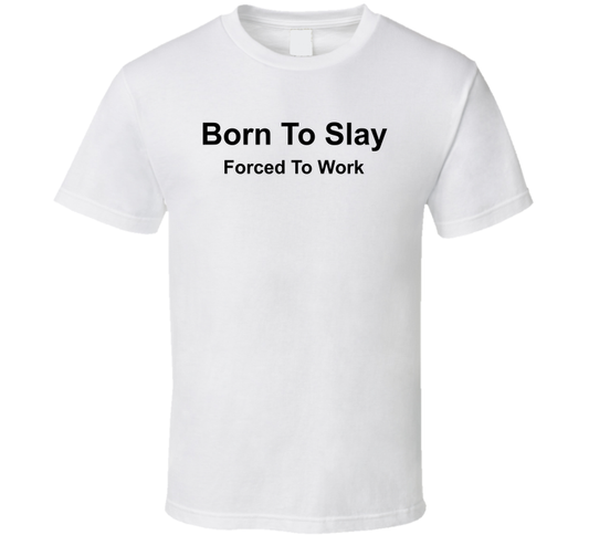 Born To Slay Forced To Work Funny T Shirt