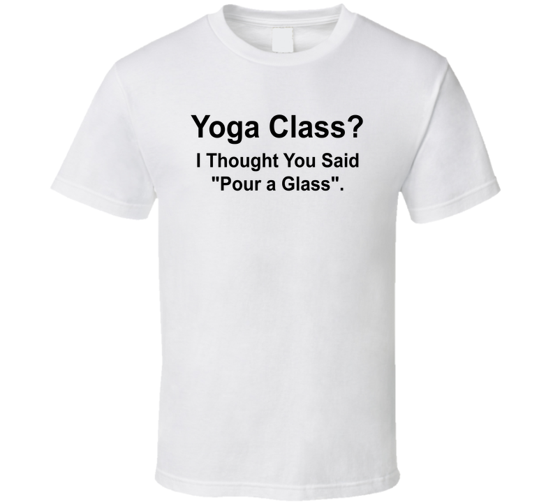 Yoga Class I Thought You Said Pour A Glass Funny T Shirt