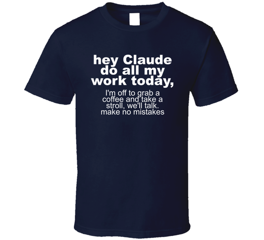 Hey Claude Do All My Work Today Funny T Shirt