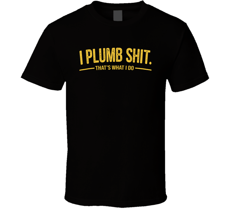 I Plumb Sht That's What I Do Funny T Shirt