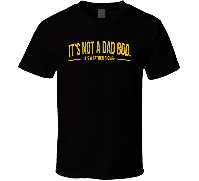 It's Not A Dad Bod It's A Father Figure Funny Father's Day T Shirt