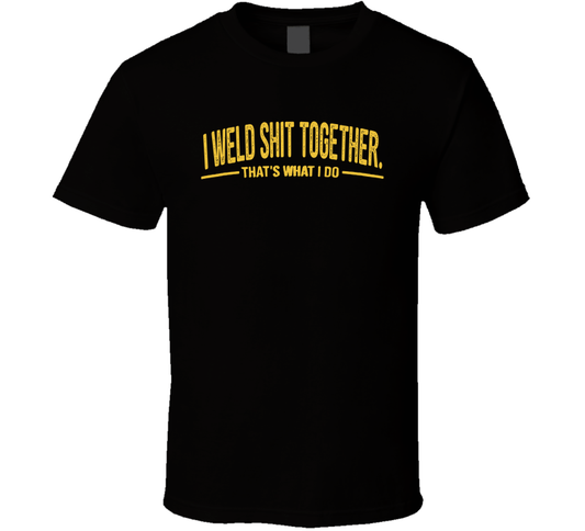 I Weld Sht Together That's What I Do Funny T Shirt