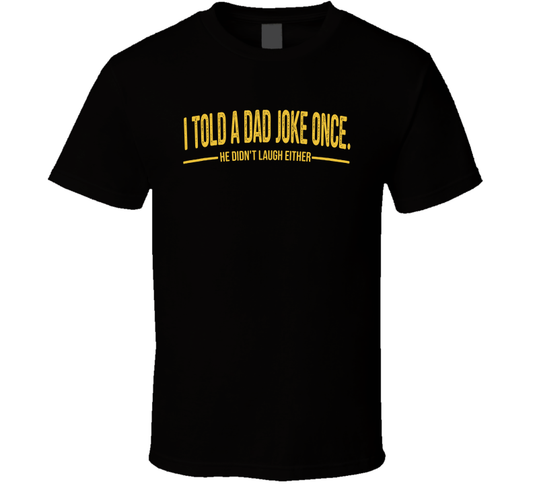 I Told A Dad Joke Once He Didn't Laugh Either Funny Father's Day T Shirt