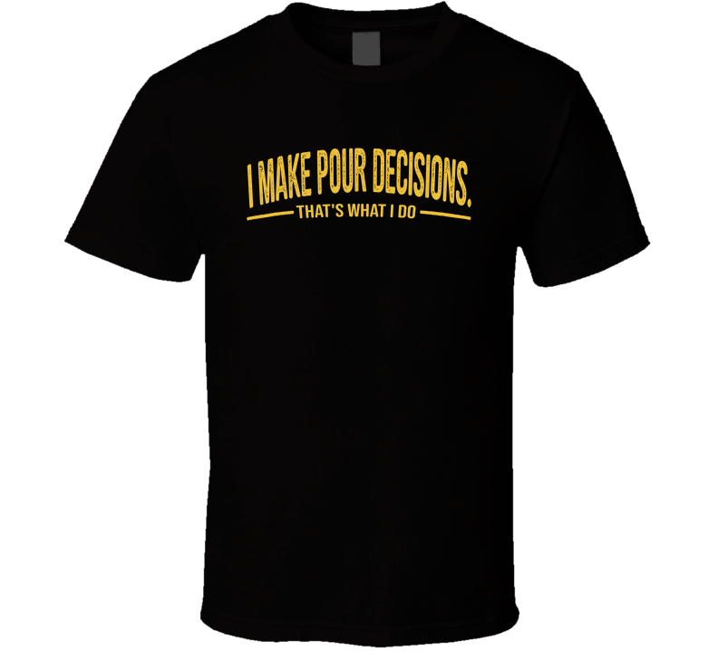 I Make Pour Decisions That's What I Do Funny T Shirt