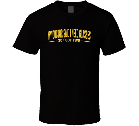 My Doctor Said I Need Glasses So I Got Two Funny T Shirt
