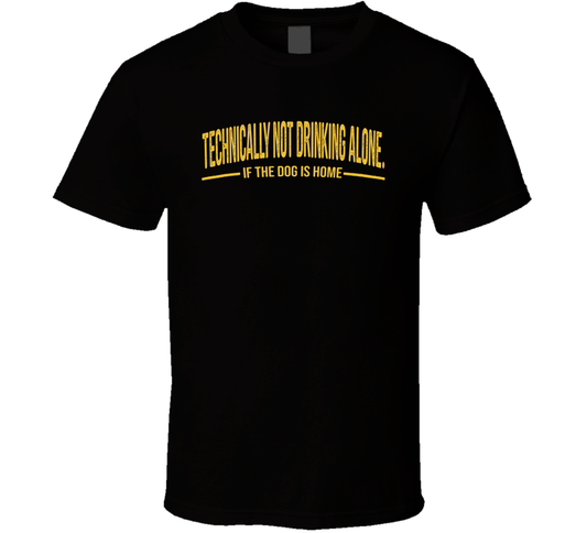Technically Not Drinking Alone If The Dog Is Home Funny T Shirt