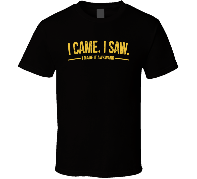 I Came I Saw I Made It Awkward Funny T Shirt