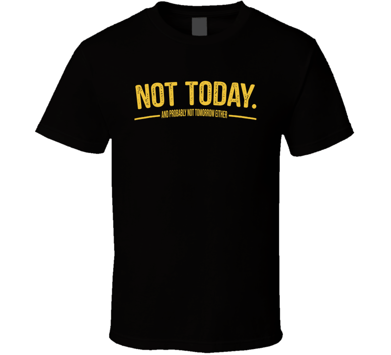 Not Today And Probably Not Tomorrow Either Funny T Shirt