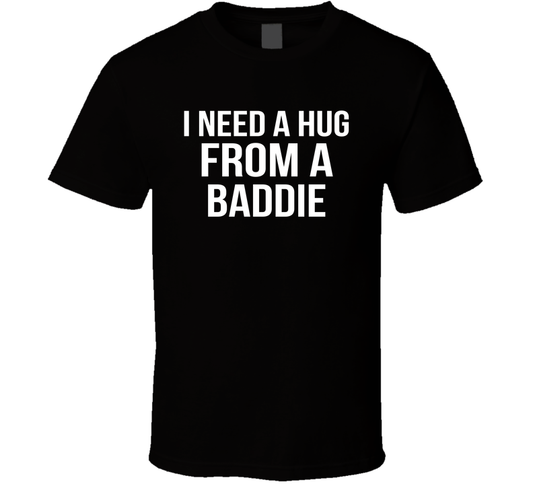 I Need A Hug From A Baddie Funny T Shirt