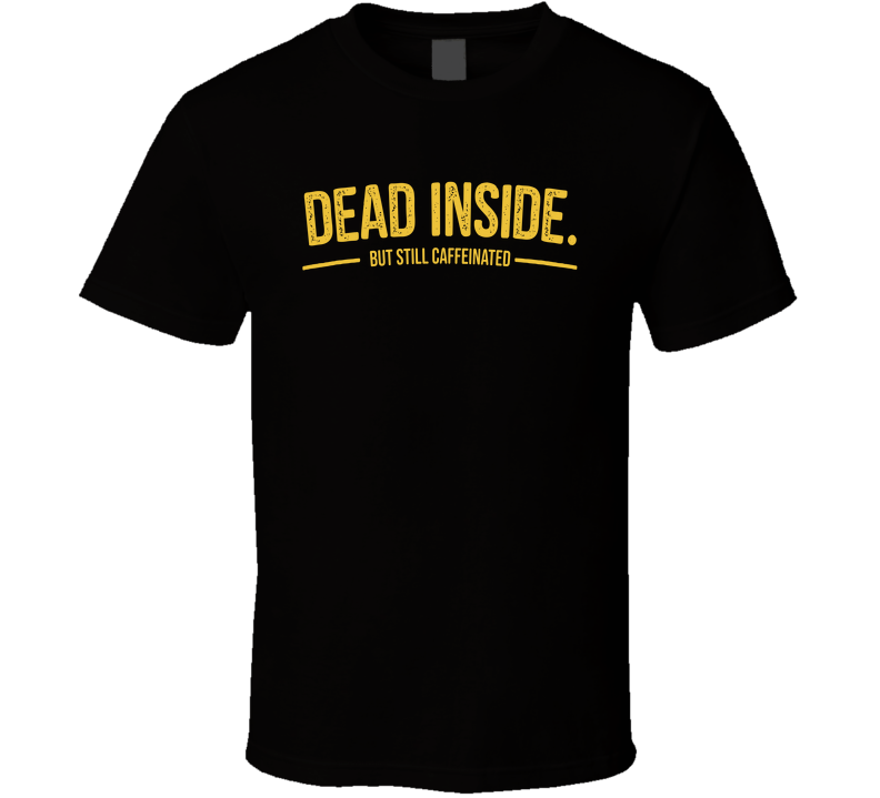 Dead Inside But Still Caffeinated Funny T Shirt