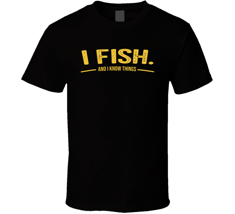 I Fish And I Know Things Funny T Shirt