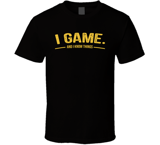 I Game And I Know Things Funny T Shirt